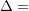 \Delta =