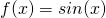 Rendered by QuickLaTeX.com f(x) = sin(x)