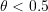\theta < 0.5