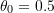 \theta_0 = 0.5
