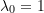 \lambda_0 = 1