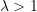 \lambda > 1