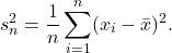 \begin{equation*} s^{2}_{n} = \frac{1}{n} \sum_{i=1}^{n} (x_i - \bar{x})^2. \end{equation*}