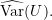 \widehat{\text{Var}}(U).