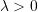 \lambda > 0