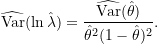 \begin{equation*} \widehat{\text{Var}}(\ln \hat{\lambda}) = \frac{ \widehat{\text{Var}}(\hat{\theta})}{\hat{\theta}^2(1-\hat{\theta})^2}. \end{equation*}