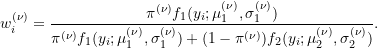 \[w_{i}^{(\nu)} = \frac{\pi^{(\nu)} f_1(y_i; \mu_{1}^{(\nu)}, \sigma_1^{(\nu)})}{\pi^{(\nu)} f_1(y_i; \mu_{1}^{(\nu)}, \sigma_1^{(\nu)}) + (1-\pi^{(\nu)}) f_2(y_i; \mu_{2}^{(\nu)}, \sigma_2^{(\nu)})}.\]